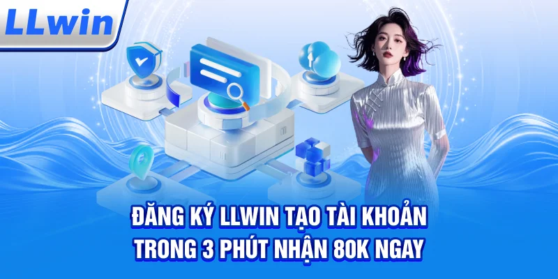 Đăng Ký LLWIN – Tạo Tài Khoản Trong 3 Phút, Nhận 80K Ngay